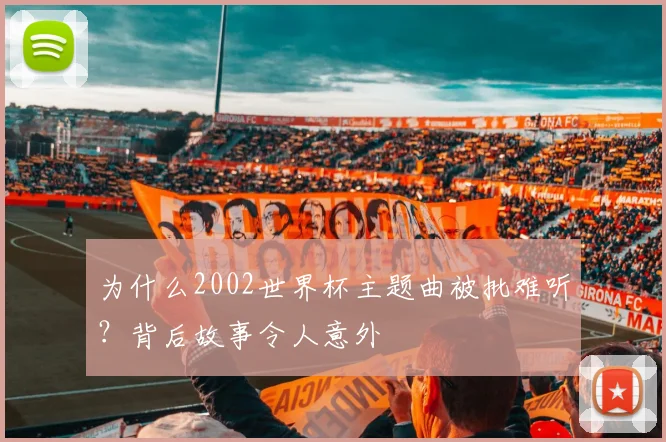 为什么2002世界杯主题曲被批难听？背后故事令人意外