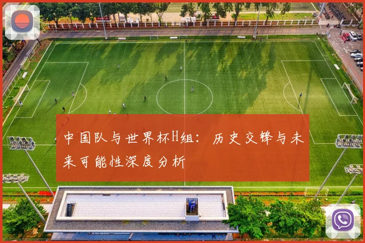 中国队与世界杯H组：历史交锋与未来可能性深度分析