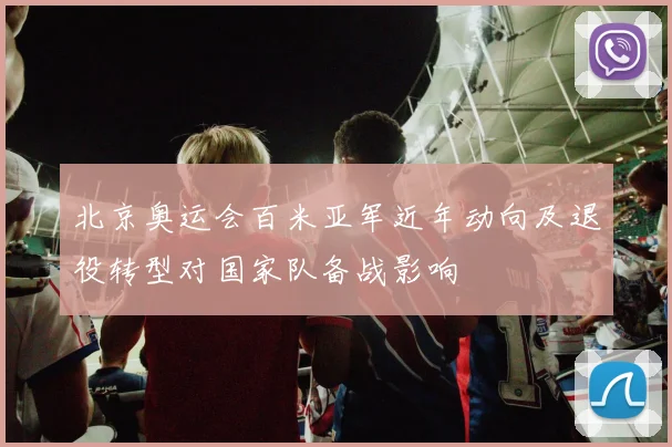 北京奥运会百米亚军近年动向及退役转型对国家队备战影响