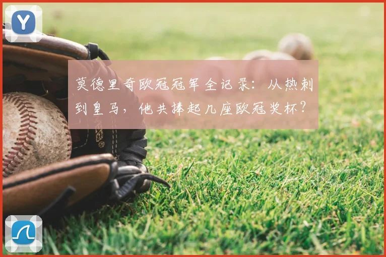 莫德里奇欧冠冠军全记录：从热刺到皇马，他共捧起几座欧冠奖杯？