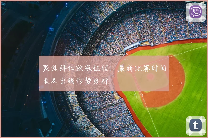 聚焦拜仁欧冠征程：最新比赛时间表及出线形势分析