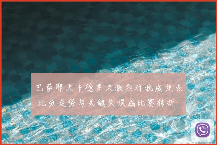 巴萨耶夫卡德罗夫激烈对抗成焦点 比分走势与关键失误成比赛转折
