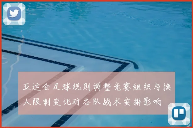 亚运会足球规则调整竞赛组织与换人限制变化对各队战术安排影响
