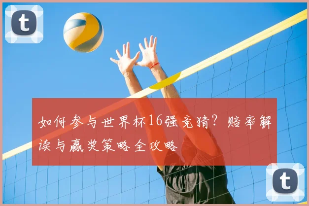 如何参与世界杯16强竞猜？赔率解读与赢奖策略全攻略