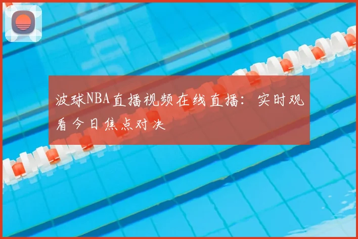 波球NBA直播视频在线直播：实时观看今日焦点对决