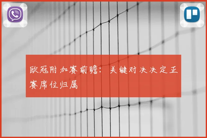 欧冠附加赛前瞻：关键对决决定正赛席位归属