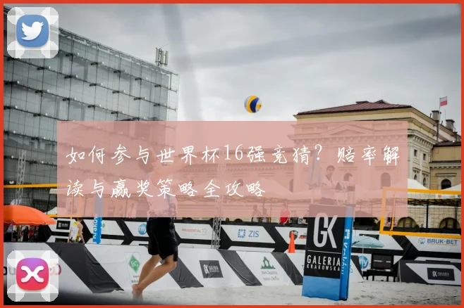 如何参与世界杯16强竞猜？赔率解读与赢奖策略全攻略