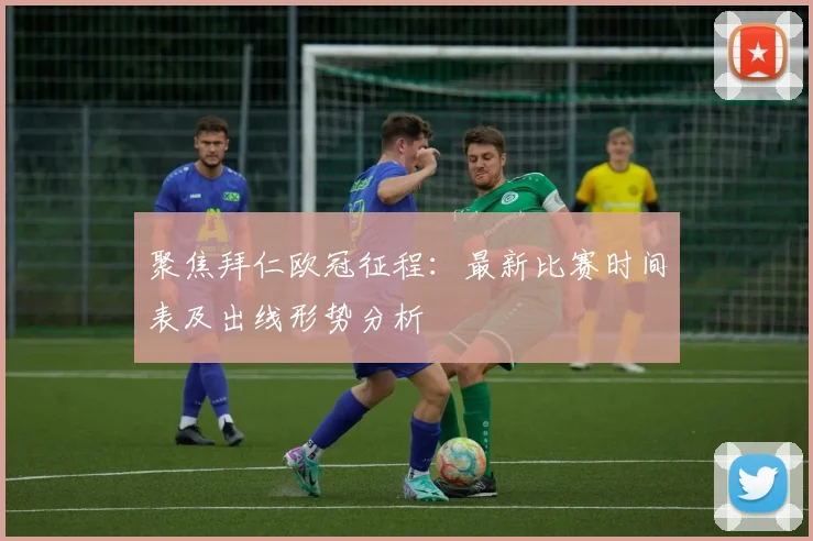 聚焦拜仁欧冠征程：最新比赛时间表及出线形势分析