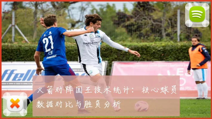 火箭对阵国王技术统计:核心球员数据对比与胜负分析