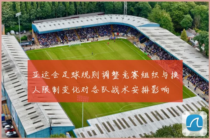 亚运会足球规则调整竞赛组织与换人限制变化对各队战术安排影响