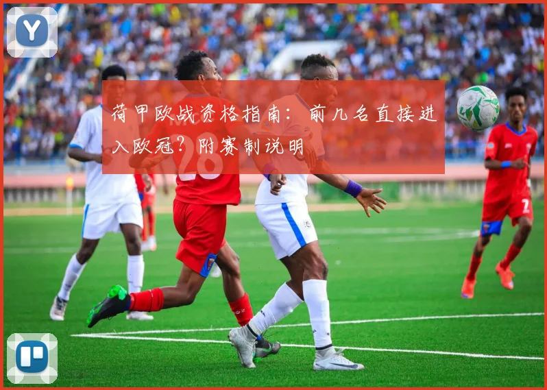 荷甲欧战资格指南：前几名直接进入欧冠？附赛制说明