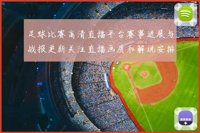 足球比赛高清直播平台赛事进展与战报更新关注直播画质和解说安排