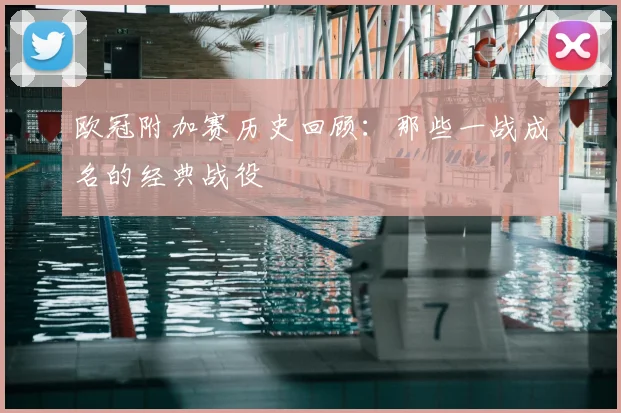 欧冠附加赛历史回顾：那些一战成名的经典战役