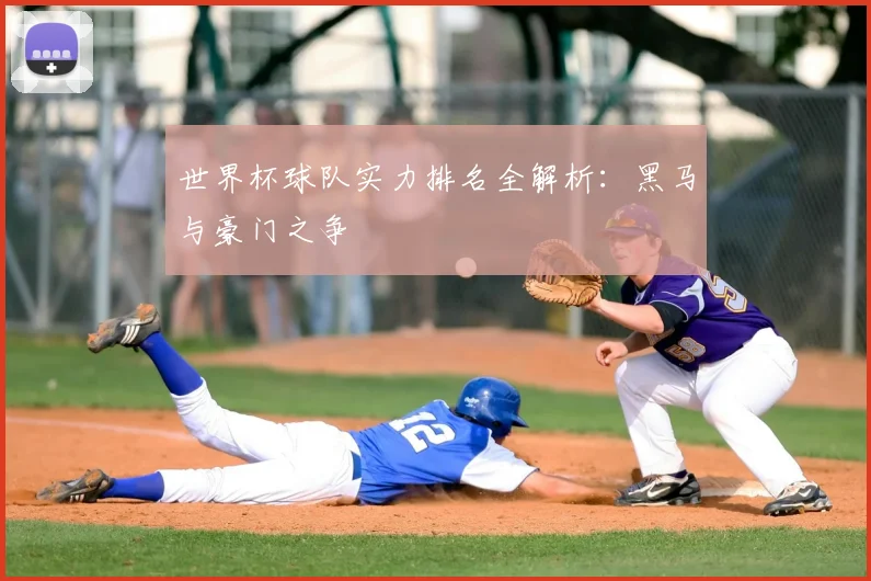 世界杯球队实力排名全解析:黑马与豪门之争