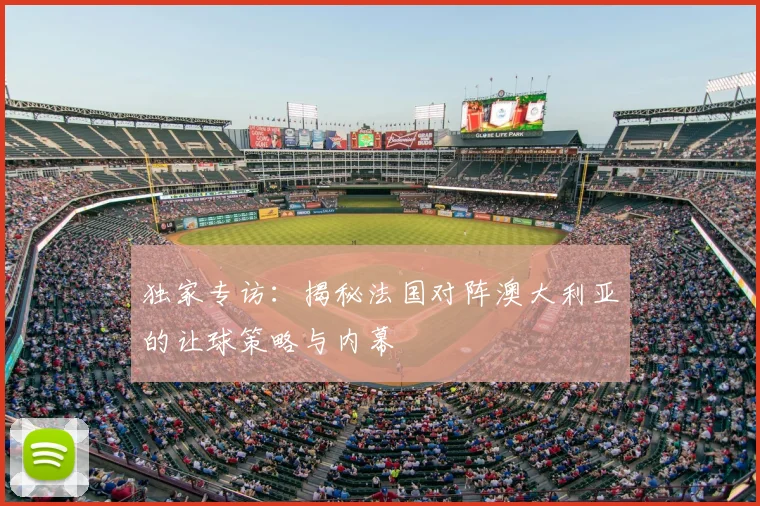 独家专访:揭秘法国对阵澳大利亚的让球策略与内幕