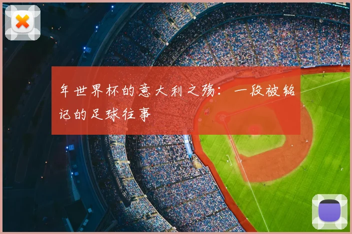 年世界杯的意大利之殇：一段被铭记的足球往事