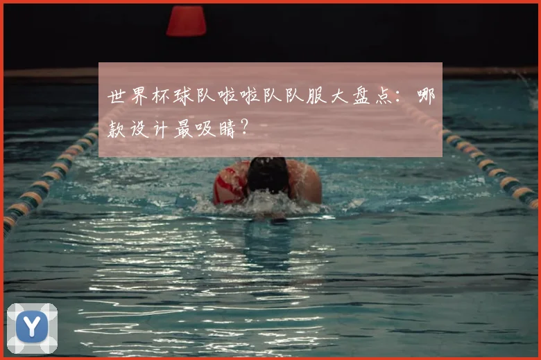 世界杯球队啦啦队队服大盘点:哪款设计最吸睛?