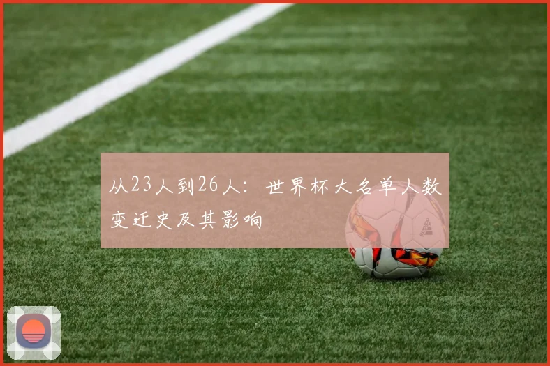 从23人到26人：世界杯大名单人数变迁史及其影响
