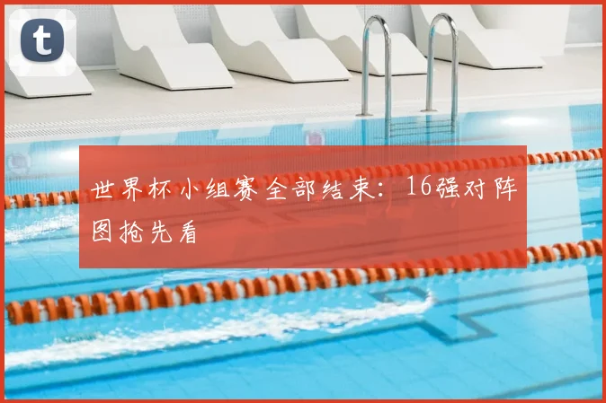 世界杯小组赛全部结束：16强对阵图抢先看