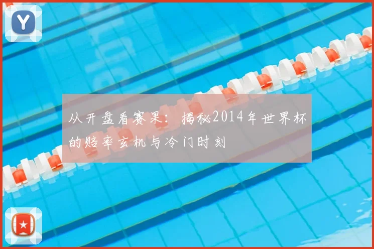 从开盘看赛果：揭秘2014年世界杯的赔率玄机与冷门时刻
