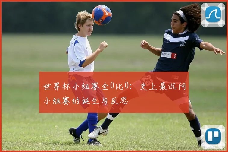 世界杯小组赛全0比0：史上最沉闷小组赛的诞生与反思