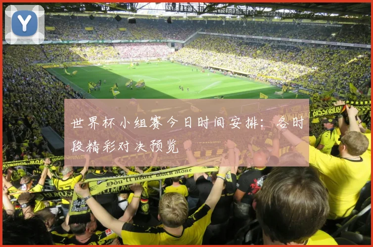 世界杯小组赛今日时间安排：各时段精彩对决预览