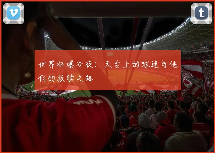 世界杯爆冷夜:天台上的球迷与他们的救赎之路