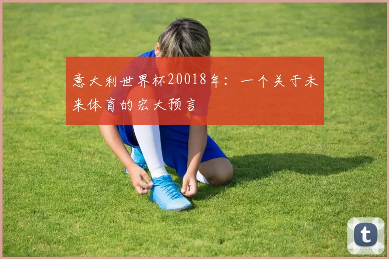 意大利世界杯20018年:一个关于未来体育的宏大预言