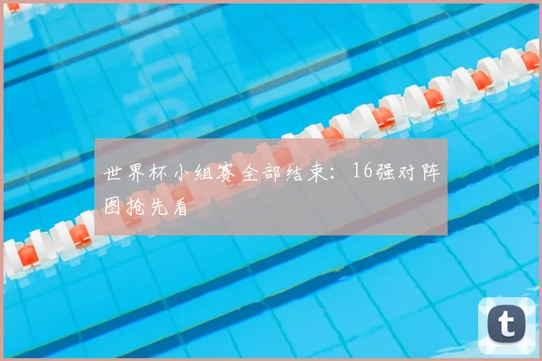 世界杯小组赛全部结束：16强对阵图抢先看