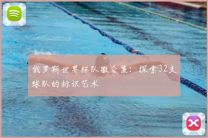 俄罗斯世界杯队徽合集：探索32支球队的标识艺术