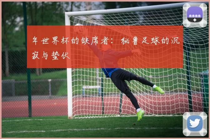 年世界杯的缺席者：秘鲁足球的沉寂与蛰伏