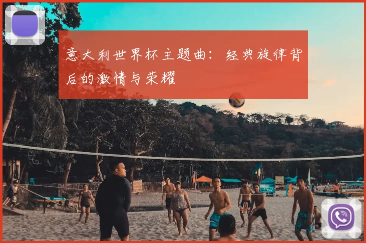 意大利世界杯主题曲:经典旋律背后的激情与荣耀