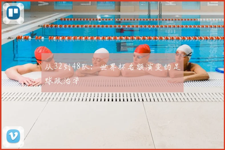 从32到48队:世界杯名额演变的足球政治学